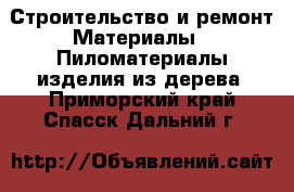 Строительство и ремонт Материалы - Пиломатериалы,изделия из дерева. Приморский край,Спасск-Дальний г.